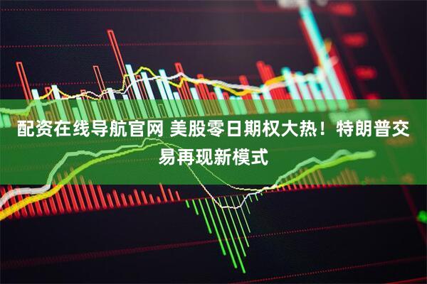 配资在线导航官网 美股零日期权大热！特朗普交易再现新模式