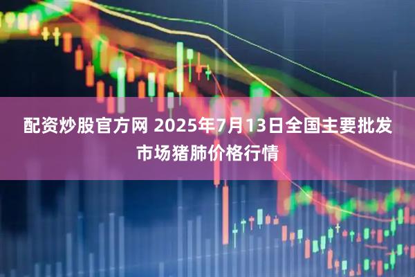 配资炒股官方网 2025年7月13日全国主要批发市场猪肺价格行情