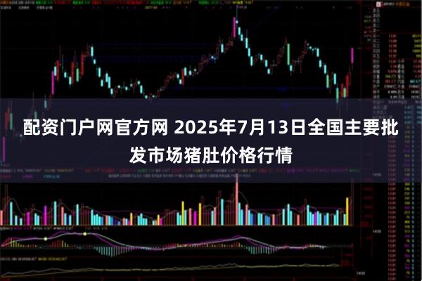 配资门户网官方网 2025年7月13日全国主要批发市场猪肚价格行情